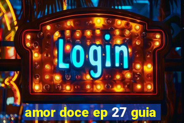 amor doce ep 27 guia